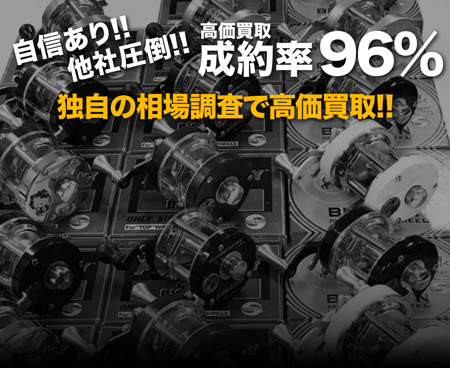 自信あり!!他社圧倒!!高価買取 成約率96%。ダイワ、シマノ、アブガルシアなど様々なリールを独自の相場調査で高価買取しています。