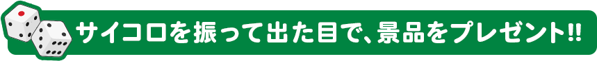 サイコロを振って出た目で、景品をプレゼント！！