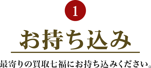 1.お持ち込み 最寄りのおたから買取王国にお持ち込みください。