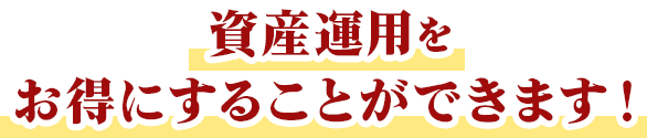 資産運用をお得にすることができます!