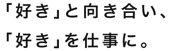 「好き」と向き合い、「好き」を仕事に。