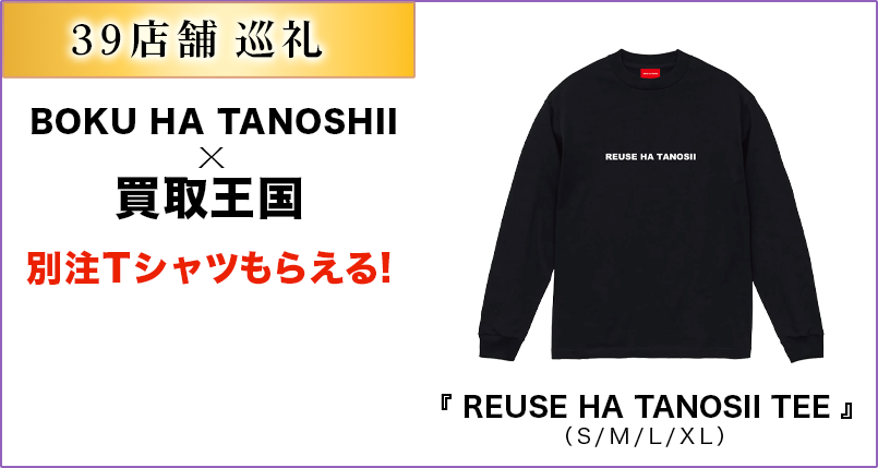 39店舗巡礼すると　BOKU　HA　TANOSIIｘ買取王国　別注Tシャツもらえる！